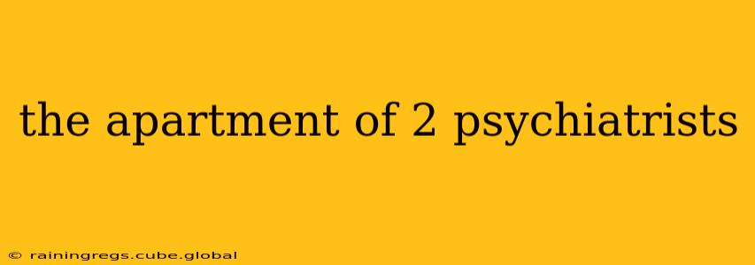 the apartment of 2 psychiatrists
