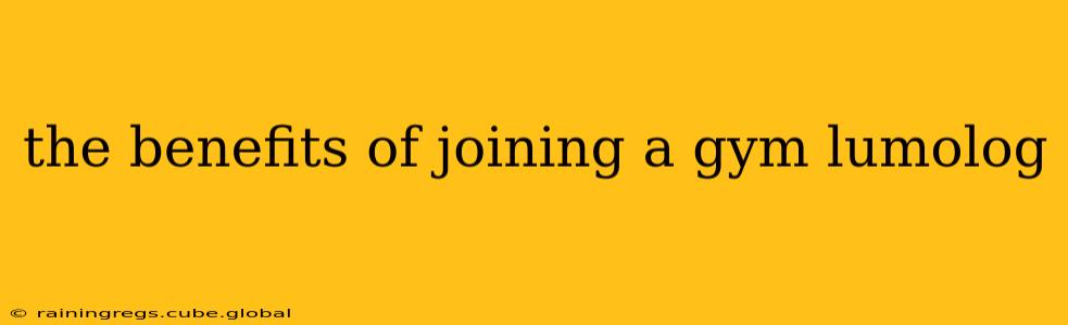 the benefits of joining a gym lumolog