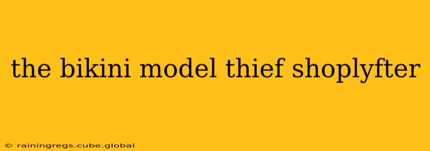 the bikini model thief shoplyfter
