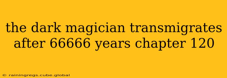 the dark magician transmigrates after 66666 years chapter 120