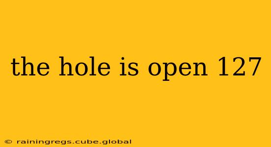 the hole is open 127