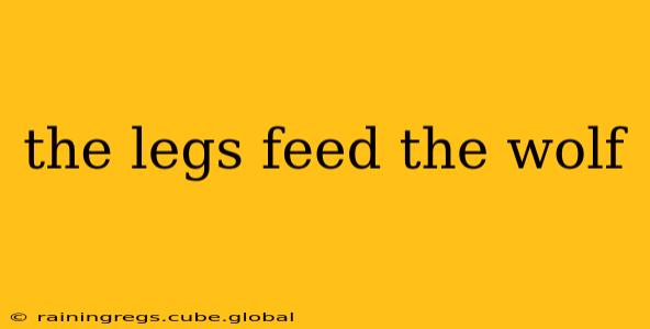 the legs feed the wolf
