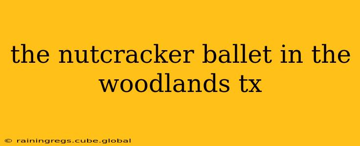 the nutcracker ballet in the woodlands tx
