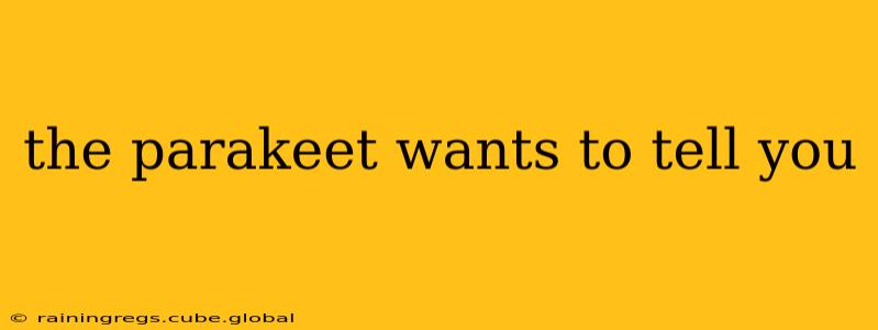 the parakeet wants to tell you