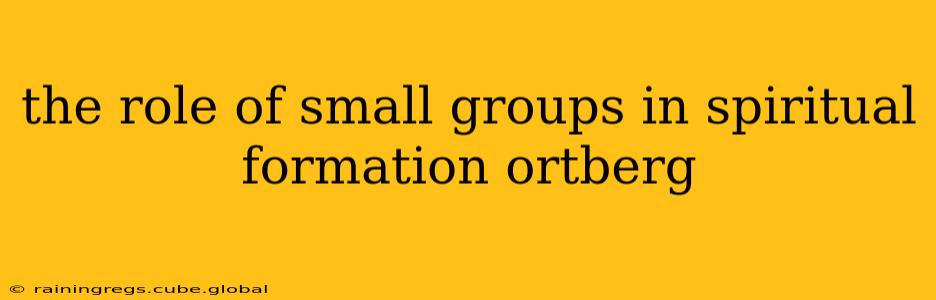 the role of small groups in spiritual formation ortberg