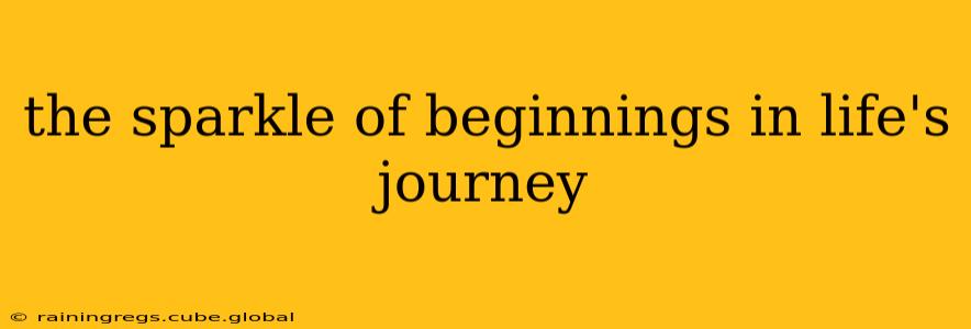 the sparkle of beginnings in life's journey