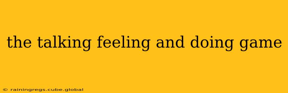 the talking feeling and doing game