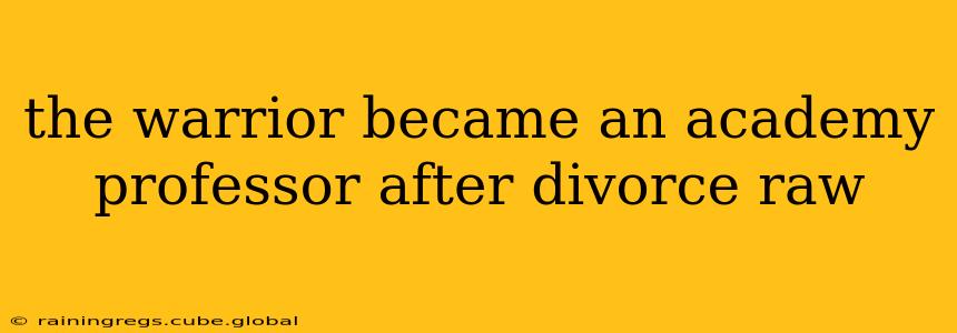 the warrior became an academy professor after divorce raw