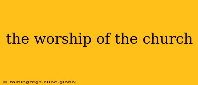 the worship of the church