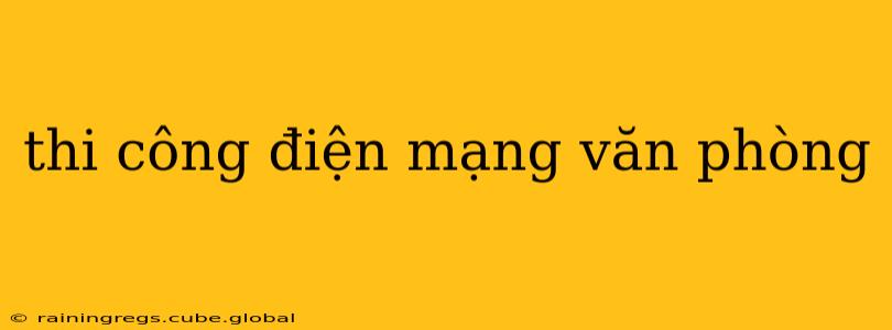 thi công điện mạng văn phòng