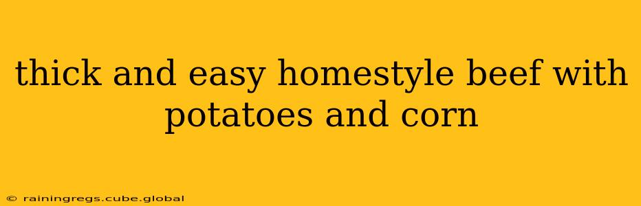 thick and easy homestyle beef with potatoes and corn