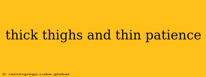 thick thighs and thin patience