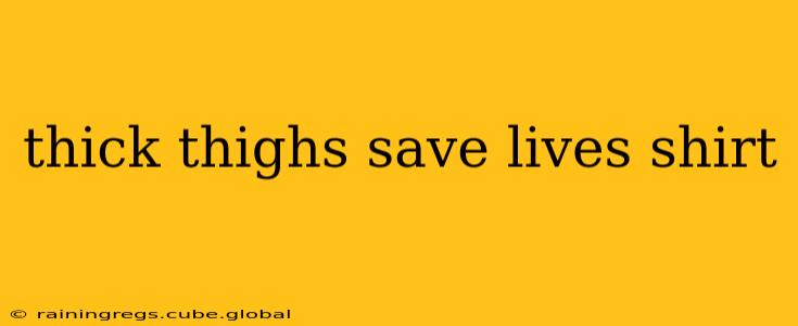 thick thighs save lives shirt
