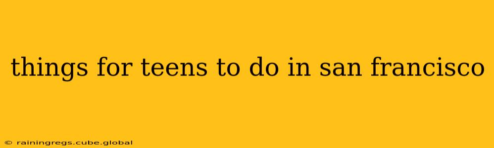 things for teens to do in san francisco