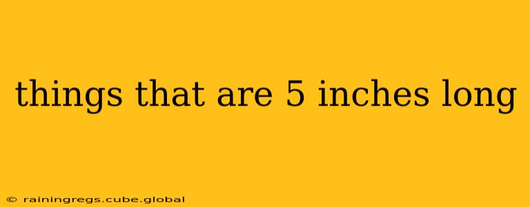 things that are 5 inches long