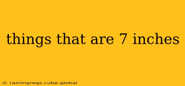 things that are 7 inches