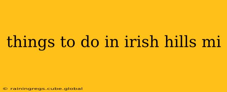 things to do in irish hills mi
