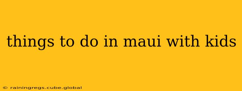 things to do in maui with kids