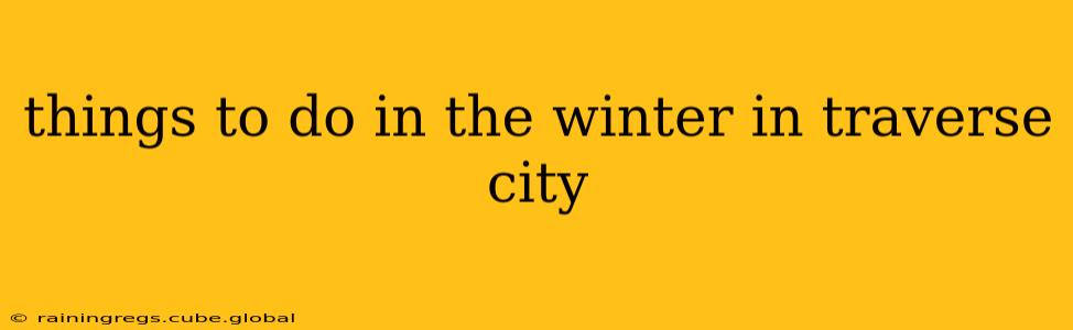things to do in the winter in traverse city