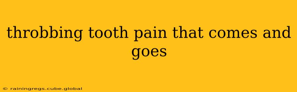throbbing tooth pain that comes and goes