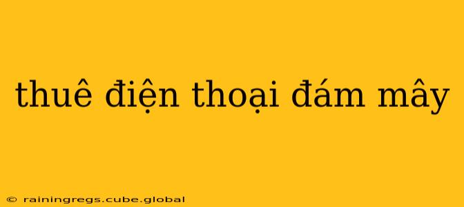 thuê điện thoại đám mây