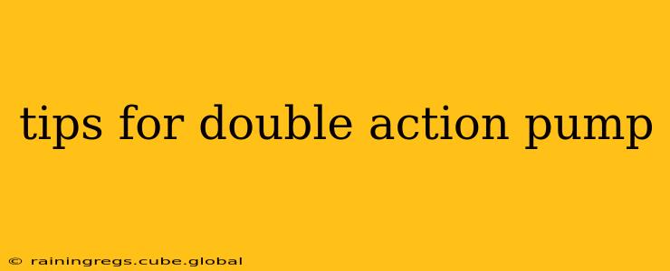 tips for double action pump