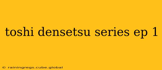 toshi densetsu series ep 1