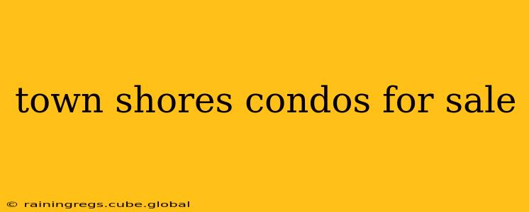town shores condos for sale