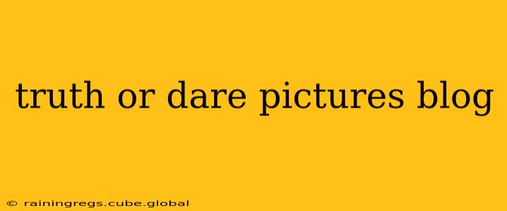 truth or dare pictures blog