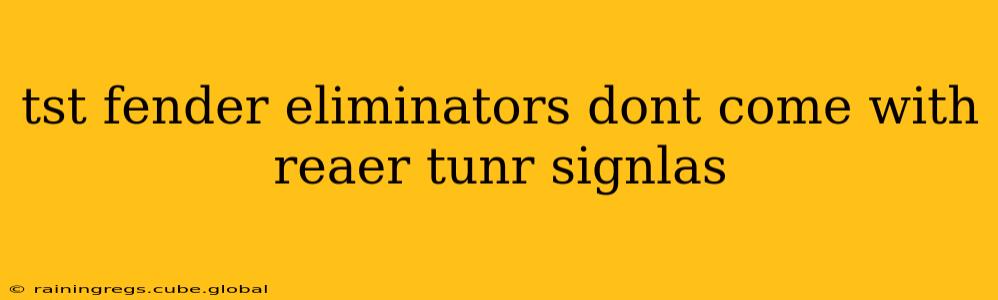 tst fender eliminators dont come with reaer tunr signlas