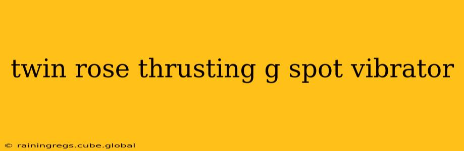 twin rose thrusting g spot vibrator twin rose thrusting g spot vibrator