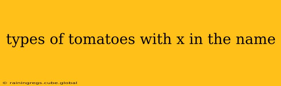 types of tomatoes with x in the name
