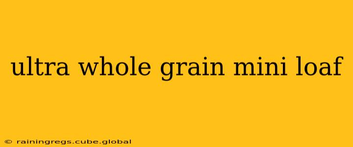 ultra whole grain mini loaf