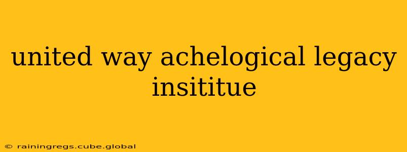 united way achelogical legacy insititue