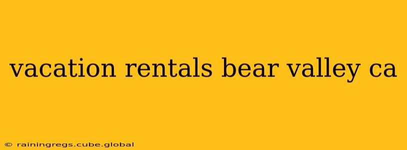 vacation rentals bear valley ca