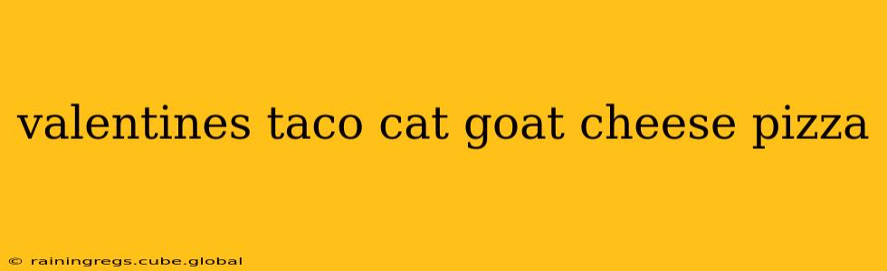 valentines taco cat goat cheese pizza