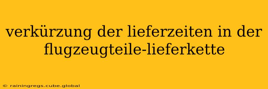 verkürzung der lieferzeiten in der flugzeugteile-lieferkette