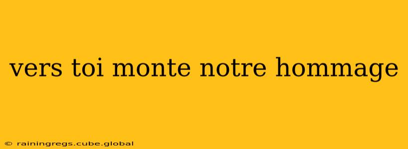 vers toi monte notre hommage