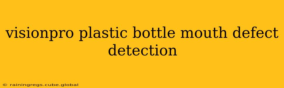 visionpro plastic bottle mouth defect detection