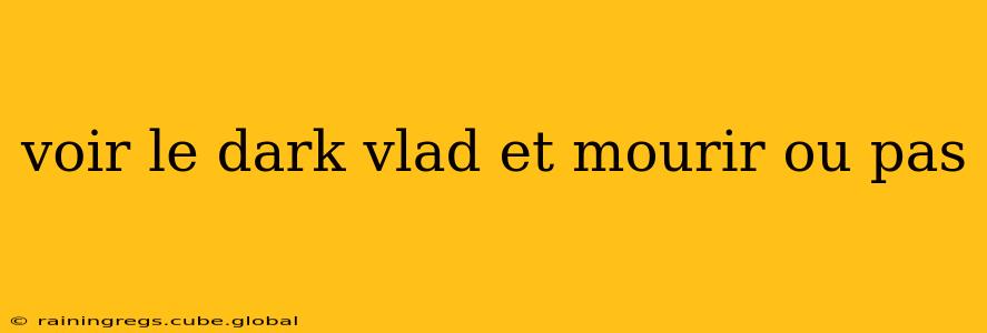 voir le dark vlad et mourir ou pas
