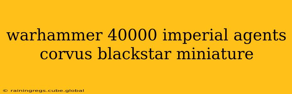 warhammer 40000 imperial agents corvus blackstar miniature