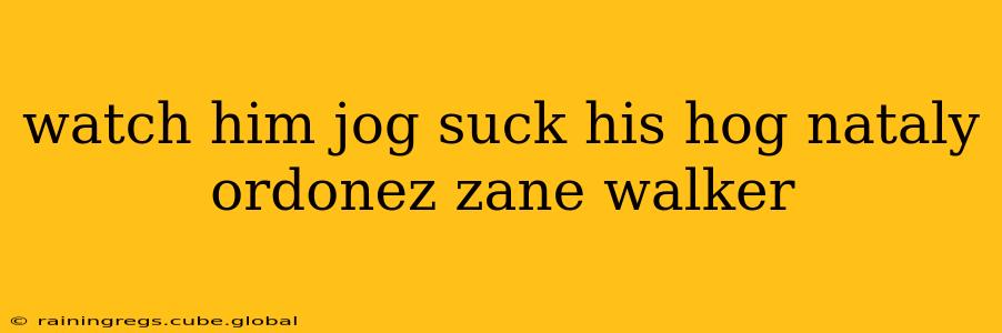 watch him jog suck his hog nataly ordonez zane walker