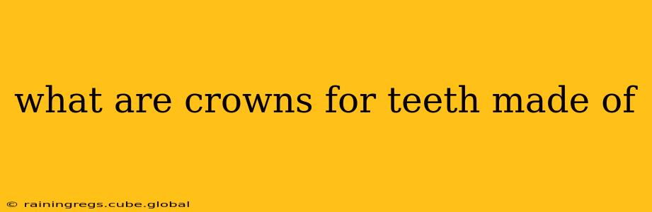 what are crowns for teeth made of