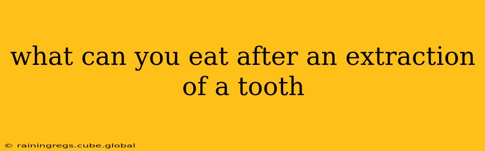 what can you eat after an extraction of a tooth