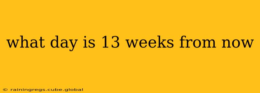 what day is 13 weeks from now