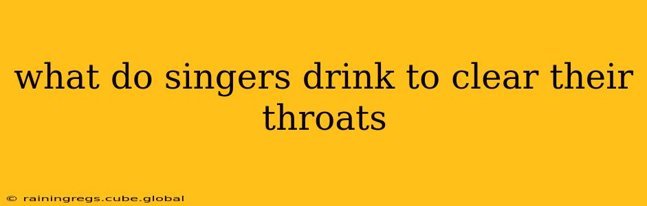 what do singers drink to clear their throats