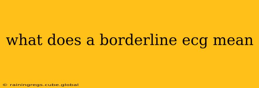 what does a borderline ecg mean