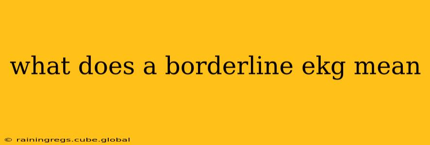 what does a borderline ekg mean