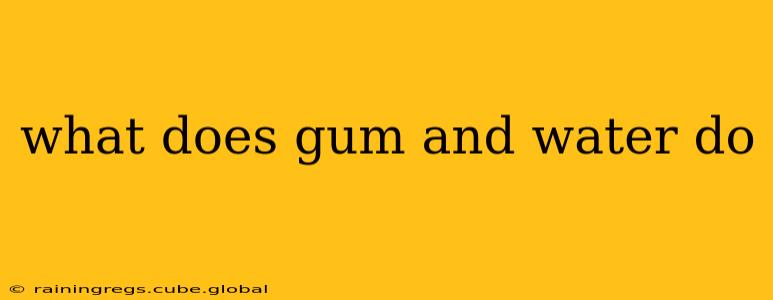 what does gum and water do