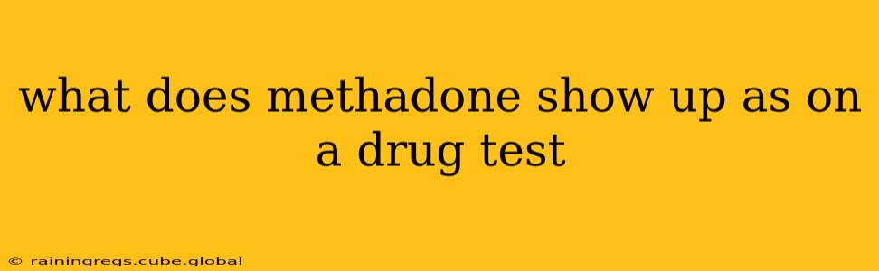 what does methadone show up as on a drug test